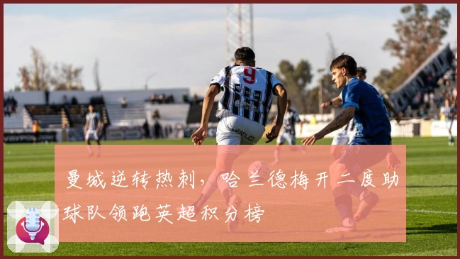 曼城逆转热刺，哈兰德梅开二度助球队领跑英超积分榜