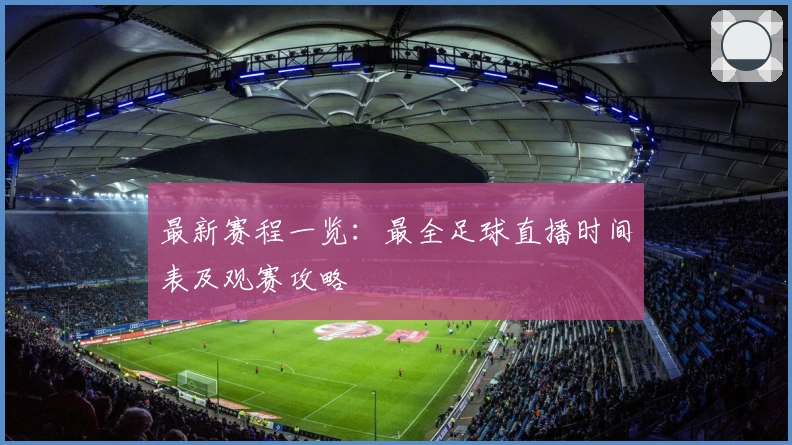 最新赛程一览：最全足球直播时间表及观赛攻略