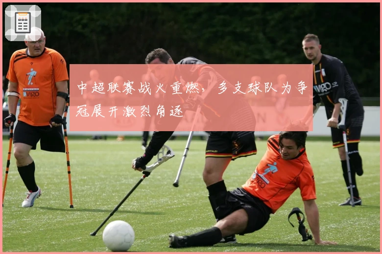 中超联赛战火重燃，多支球队为争冠展开激烈角逐