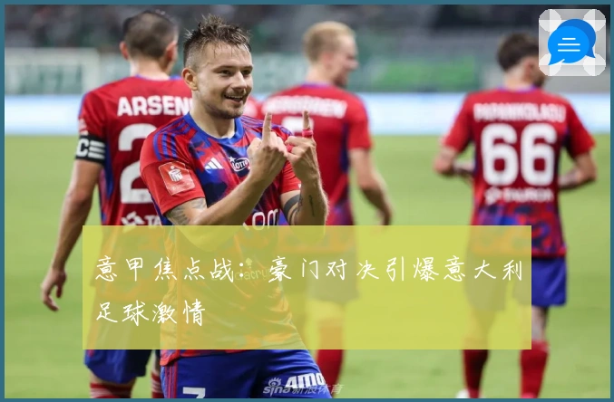 意甲焦点战：豪门对决引爆意大利足球激情