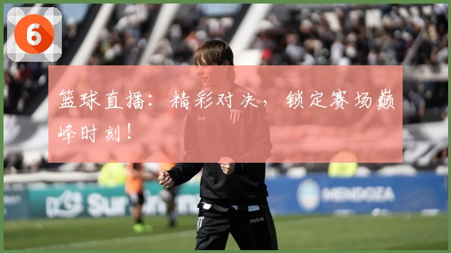 篮球直播：精彩对决，锁定赛场巅峰时刻！