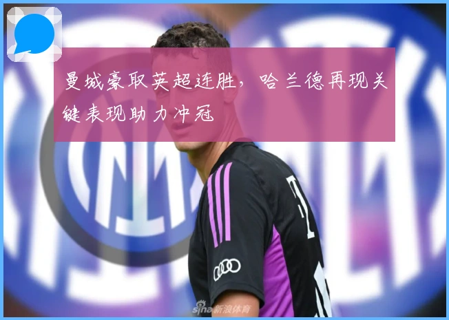 曼城豪取英超连胜，哈兰德再现关键表现助力冲冠