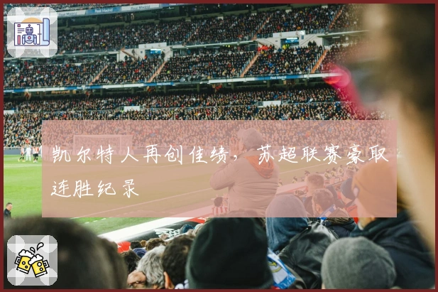 凯尔特人再创佳绩，苏超联赛豪取连胜纪录